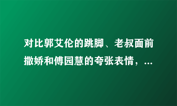 对比郭艾伦的跳脚、老叔面前撒娇和傅园慧的夸张表情，你更喜欢哪个?为什么？