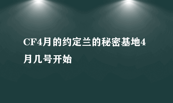 CF4月的约定兰的秘密基地4月几号开始