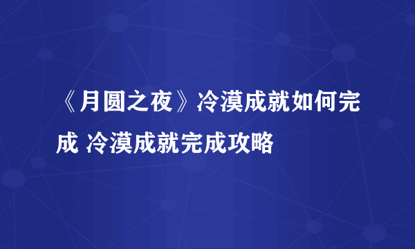 《月圆之夜》冷漠成就如何完成 冷漠成就完成攻略