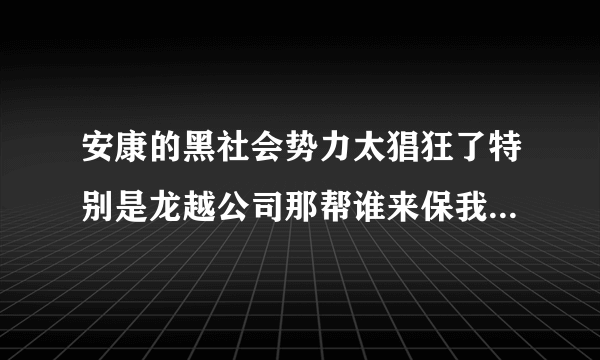 安康的黑社会势力太猖狂了特别是龙越公司那帮谁来保我们的安全