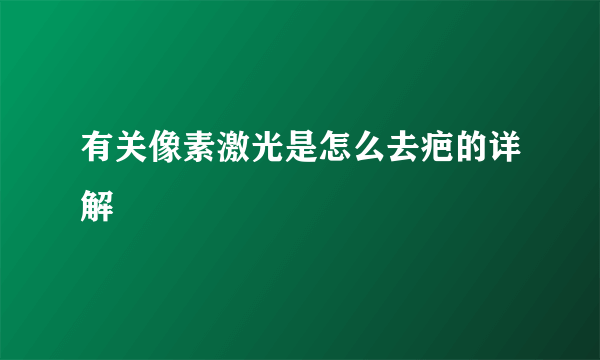 有关像素激光是怎么去疤的详解