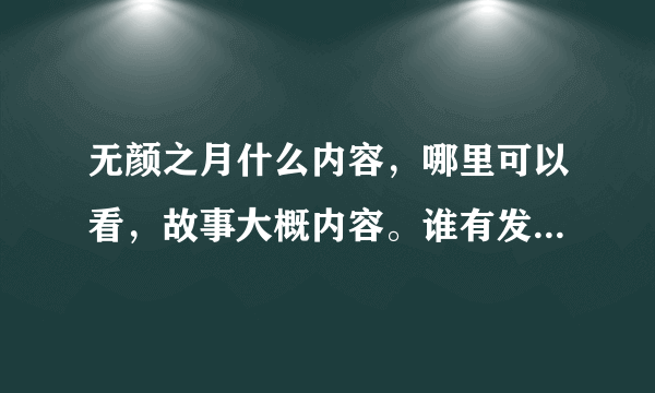 无颜之月什么内容，哪里可以看，故事大概内容。谁有发下给我.发