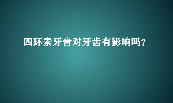 四环素牙膏对牙齿有影响吗？