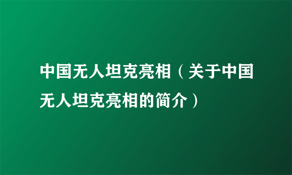 中国无人坦克亮相（关于中国无人坦克亮相的简介）