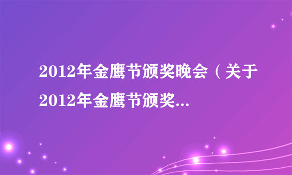 2012年金鹰节颁奖晚会（关于2012年金鹰节颁奖晚会的简介）