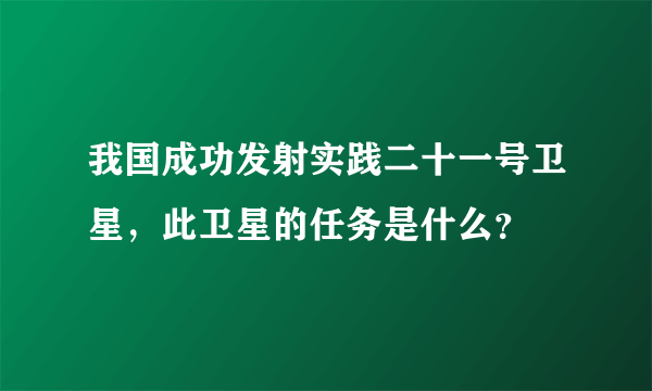 我国成功发射实践二十一号卫星，此卫星的任务是什么？