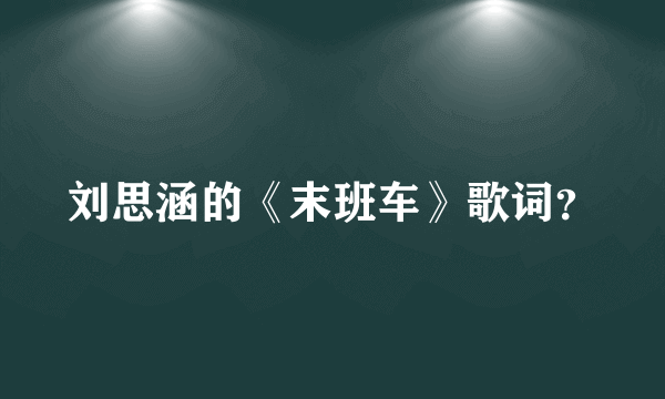 刘思涵的《末班车》歌词？