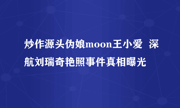 炒作源头伪娘moon王小爱  深航刘瑞奇艳照事件真相曝光