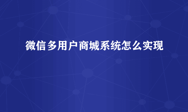 微信多用户商城系统怎么实现