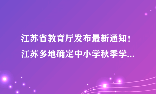 江苏省教育厅发布最新通知！江苏多地确定中小学秋季学期开学时间