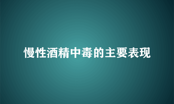 慢性酒精中毒的主要表现