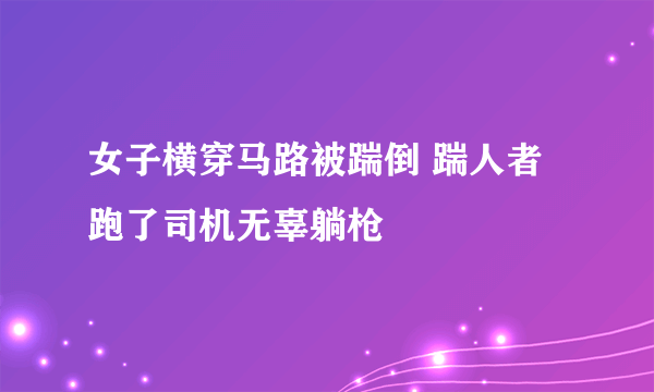 女子横穿马路被踹倒 踹人者跑了司机无辜躺枪