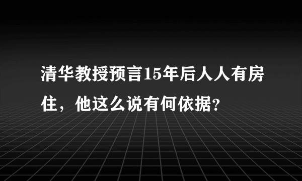 清华教授预言15年后人人有房住，他这么说有何依据？