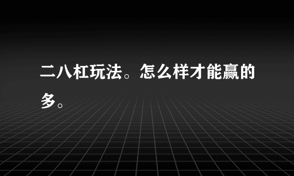 二八杠玩法。怎么样才能赢的多。