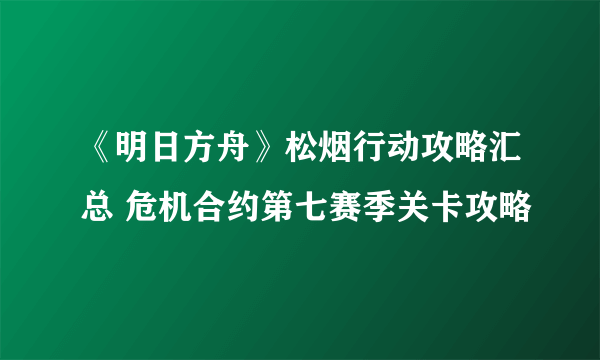 《明日方舟》松烟行动攻略汇总 危机合约第七赛季关卡攻略