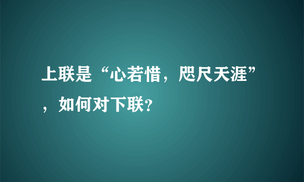 上联是“心若惜，咫尺天涯”，如何对下联？