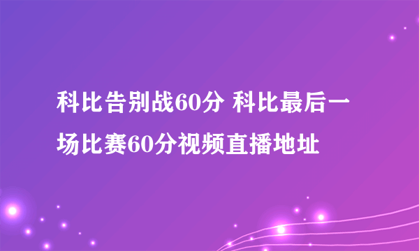 科比告别战60分 科比最后一场比赛60分视频直播地址