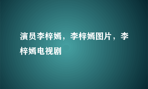 演员李梓嫣，李梓嫣图片，李梓嫣电视剧