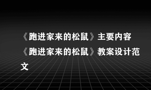 《跑进家来的松鼠》主要内容《跑进家来的松鼠》教案设计范文