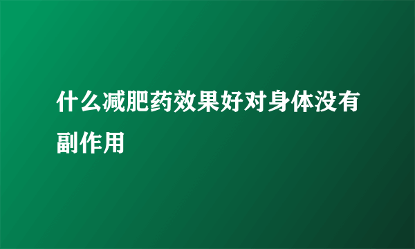 什么减肥药效果好对身体没有副作用