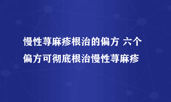 慢性荨麻疹根治的偏方 六个偏方可彻底根治慢性荨麻疹