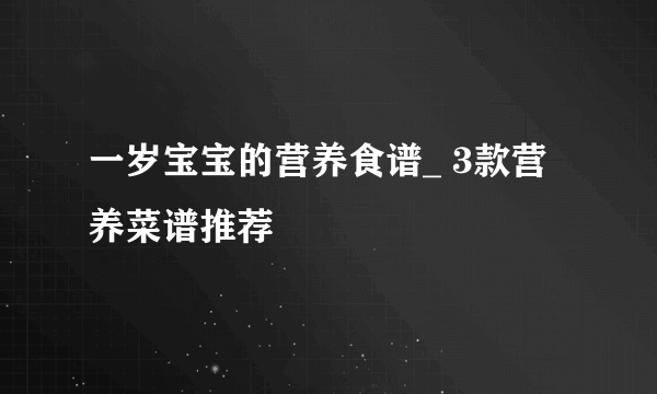 一岁宝宝的营养食谱_ 3款营养菜谱推荐