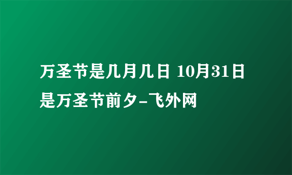 万圣节是几月几日 10月31日是万圣节前夕-飞外网