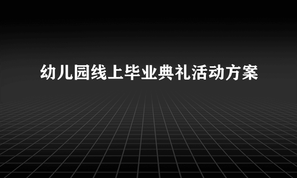 幼儿园线上毕业典礼活动方案