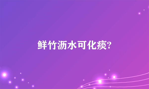 鲜竹沥水可化痰?