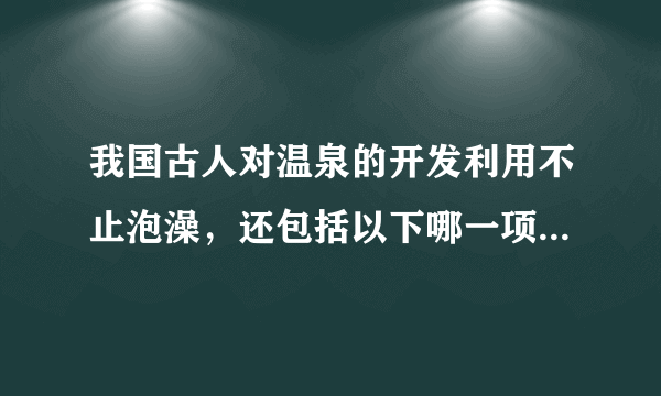 我国古人对温泉的开发利用不止泡澡，还包括以下哪一项 蚂蚁庄园今日答案11月27日