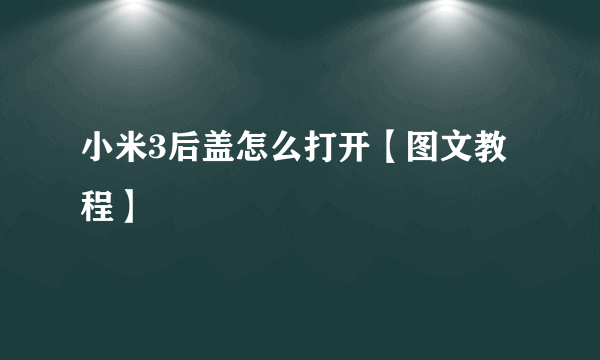 小米3后盖怎么打开【图文教程】