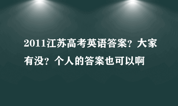 2011江苏高考英语答案？大家有没？个人的答案也可以啊