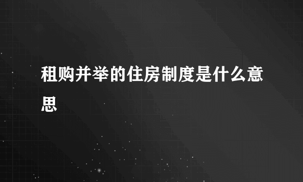 租购并举的住房制度是什么意思