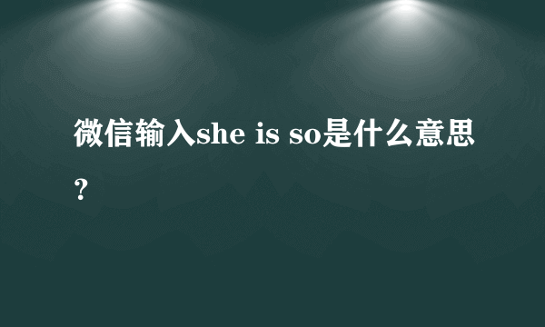 微信输入she is so是什么意思？