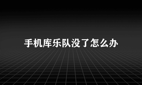 手机库乐队没了怎么办