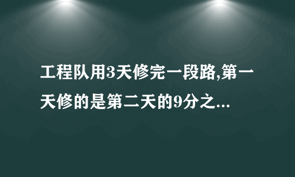 工程队用3天修完一段路,第一天修的是第二天的9分之10，第三天休的是第二天的6分之5倍，已知