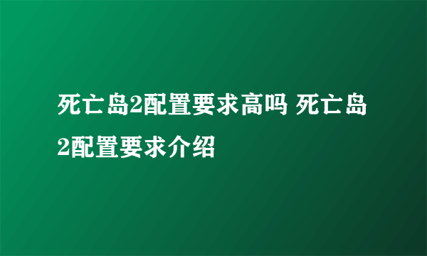 死亡岛2配置要求高吗 死亡岛2配置要求介绍