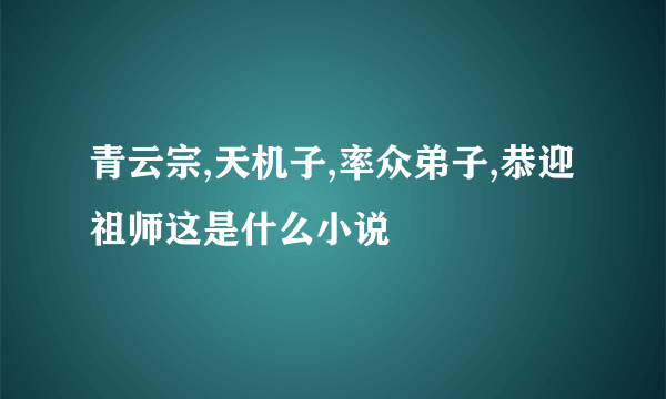 青云宗,天机子,率众弟子,恭迎祖师这是什么小说