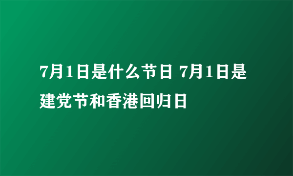 7月1日是什么节日 7月1日是建党节和香港回归日