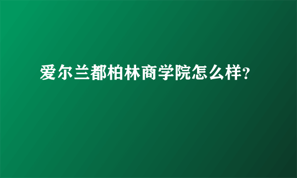 爱尔兰都柏林商学院怎么样？