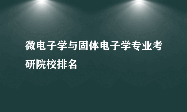 微电子学与固体电子学专业考研院校排名