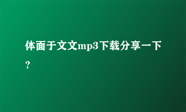 体面于文文mp3下载分享一下？