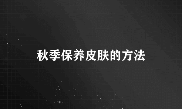 秋季保养皮肤的方法