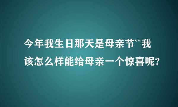 今年我生日那天是母亲节``我该怎么样能给母亲一个惊喜呢?