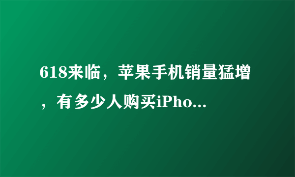 618来临，苹果手机销量猛增，有多少人购买iPhone是因为性价比？