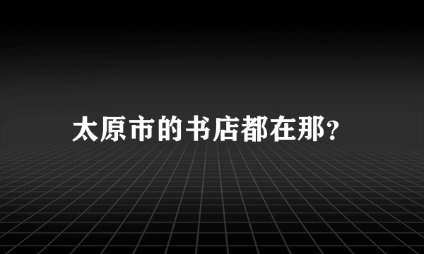 太原市的书店都在那？