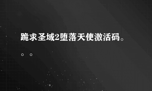 跪求圣域2堕落天使激活码。。。