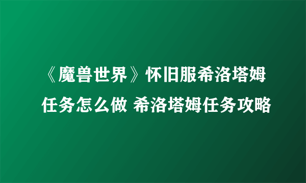 《魔兽世界》怀旧服希洛塔姆任务怎么做 希洛塔姆任务攻略