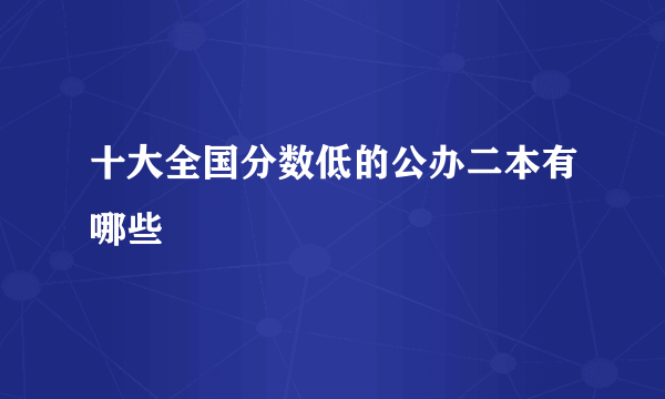 十大全国分数低的公办二本有哪些