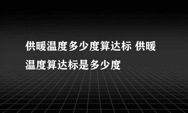 供暖温度多少度算达标 供暖温度算达标是多少度